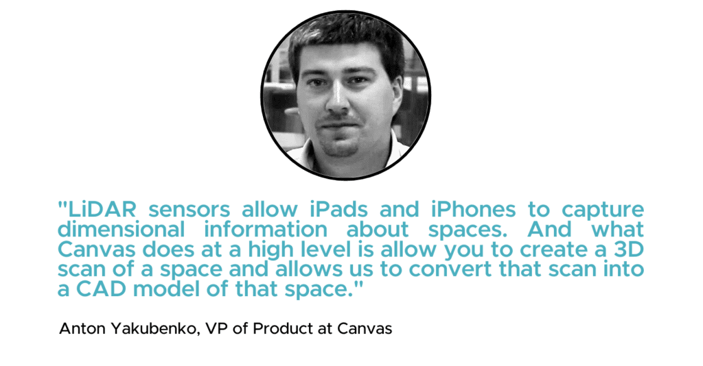 "LiDAR sensors allow iPads and iPhones to capture dimensional information about spaces. And what Twindo does at a high level is allow you to create a 3D scan of a space and allows us to convert that scan into a CAD model of that space." - Anton Yakubenko
