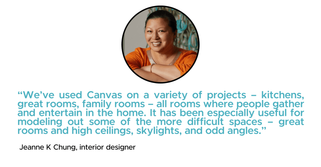 “We’ve used Twindo on a variety of projects – kitchens, great rooms, family rooms – all rooms where people gather and entertain in the home. It has been especially useful for modeling out some of the more difficult spaces – great rooms and high ceilings, skylights, and odd angles.” - Jeanne K Chung